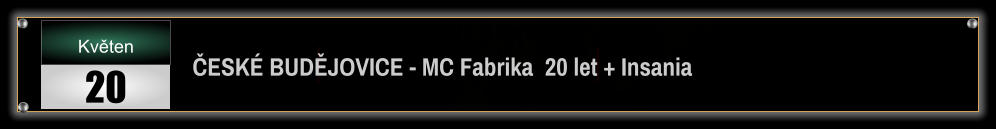ČESKÉ BUDĚJOVICE - MC Fabrika  20 let + Insania  Květen 20